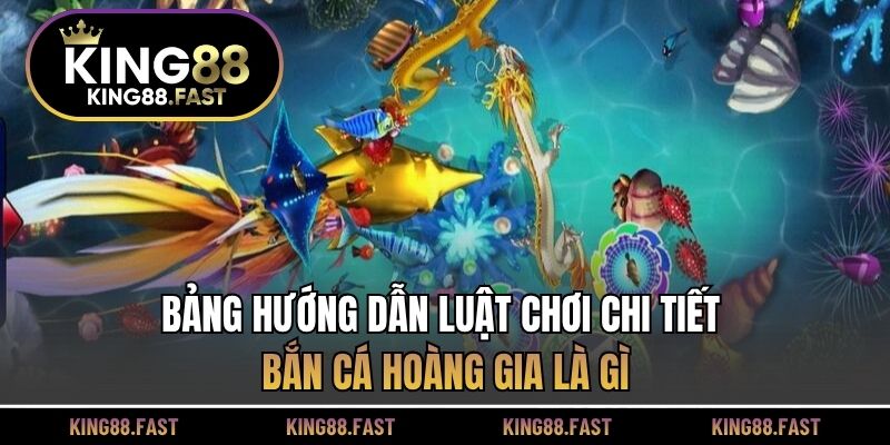Bảng hướng dẫn luật chơi chi tiết bắn cá hoàng gia là gì