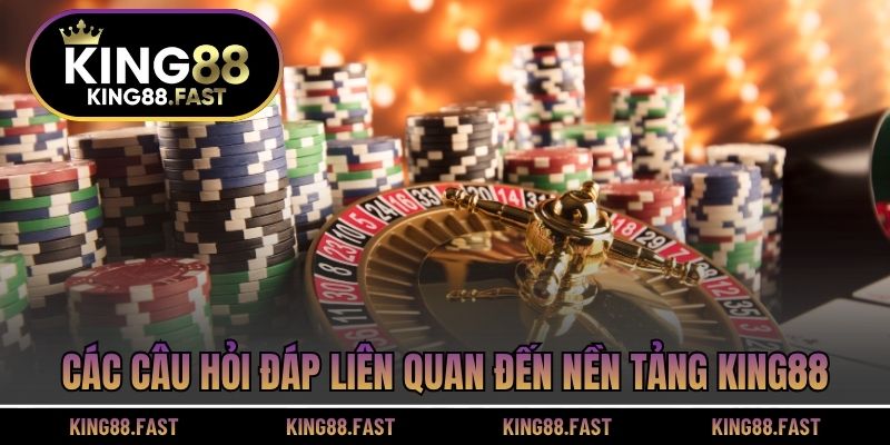 Các câu hỏi đáp liên quan đến nền tảng KING88