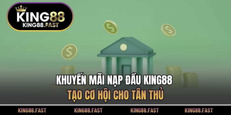 Khuyến mãi nạp đầu KING88 tạo cơ hội cho tân thủ