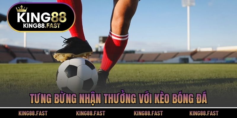 Tưng bừng nhận thưởng với kèo bóng đá