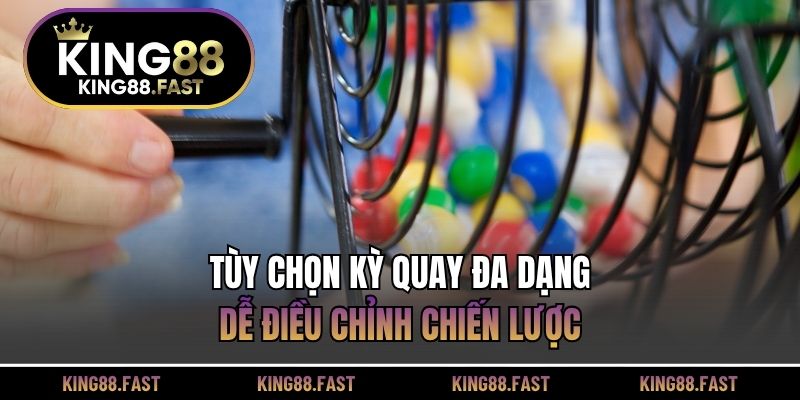 Tùy chọn kỳ quay đa dạng, dễ điều chỉnh chiến lược